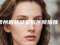 常州唇颊部整形医院推荐,常州第二人民医院烧伤整形中心本地人尤为认可