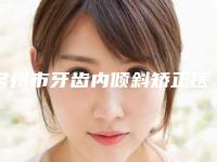 常州市牙齿内倾斜矫正医院上榜清单十强医美机构名单公布（常州卡西瓦口腔解锁前三）