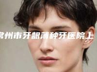 常州市牙龈薄种牙医院上榜清单网友重磅推荐（常州市牙龈薄种牙口腔医院技术优点分析）