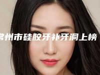常州市硅胶牙补牙洞上榜清单前十精选名单发布-常州市硅胶牙补牙洞口腔医生