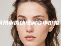 常州市假体隆胸变小价格(收费标准)全新版本介绍-常州市假体隆胸变小大概费用是多少啊