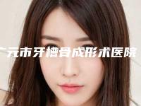 广元市牙槽骨成形术医院上榜清单让更有保障（广元市牙槽骨成形术口腔医院公立口碑好）