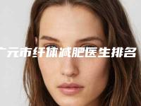 广元市纤体减肥医生排名榜实力口碑出众（吴小滨医生专业有保障）