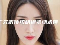 广元市传统阴道紧缩术医院综合实力十强口碑排名哪家可靠(广元市传统阴道紧缩术整形医院)