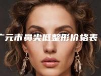 广元市鼻尖低整形价格表医生推荐手术一览-广元市中心医院整形科费用贵吗