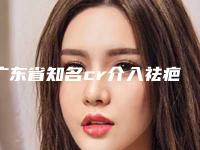 广东省知名cr介入祛疤活化术医院推荐:cr介入祛疤活化术医院前30名供参考