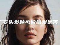广安头发稀少做植发是否真的安全