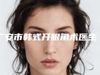 广安市韩式开眼角术医生上榜清单综合实力十强公开-广安市常明整形医生