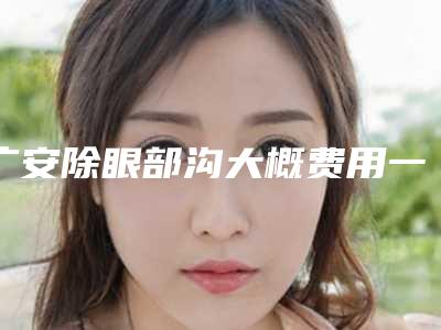 广安除眼部沟大概费用一共多少