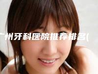 广州牙科医院推荐排名(广州牙科医院推荐信息)