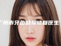 广州市牙齿缺损修复医生名单汇总-广州市牙齿缺损修复口腔医生