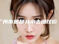 广州市眼部补水去细纹价格收费表在线免费查看(近6个月均价为：4522元)