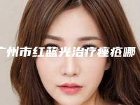广州市红蓝光治疗痤疮哪个便宜又好(广州市红蓝光治疗痤疮整形医院)