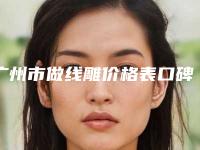 广州市做线雕价格表口碑项目人气医生2025-广州军区总医院全军激光美容中心费用表明细