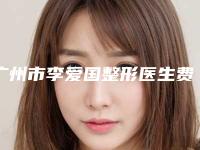 广州市李爱国整形医生费用表明细2025名气专家拔草