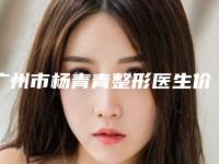 广州市杨青青整形医生价格(价目)春季优惠价出炉