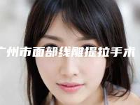 广州市面部线雕提拉手术医院上榜清单前十名加加加-广州承昱医疗美容门诊部