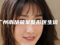 广州市胡荣军整形医生价格(价目)2025出示