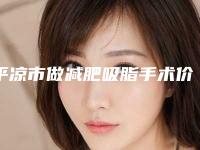平凉市做减肥吸脂手术价目表2025全新出炉-近8个月均价为24694元