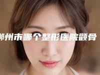 郴州市哪个整形医院颧骨肥大症整形比较好(郴州市第三人民医院(三医院)整形美容科等口碑实力-价格表)