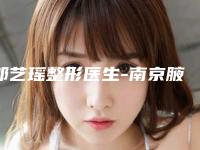 郎艺瑶整形医生-南京腋秀医疗美容门诊部郎艺瑶医生口碑性价比一览