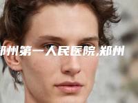 郑州第一人民医院,郑州新生整形口碑大PK