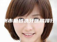 郑州市磨砂洗牙医院排行榜仔细推敲(郑州市二七区邹灿口腔诊所技术上深有造诣)