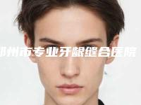 郑州市专业牙龈缝合医院哪家口碑比较好（拜博口腔（郑州金水口腔门诊部）公立私立靠谱合集）