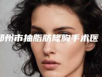 郑州市抽脂肪隆胸手术医院在榜清单正规的广州康圆门诊部更靠谱(郑州顺美医疗美容门诊部(二七刘少顺医疗美容诊所)是医美健康守护者)
