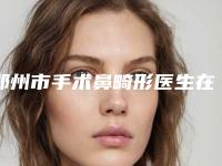 郑州市手术鼻畸形医生在榜清单top10强纵评-郑州市手术鼻畸形整形医生