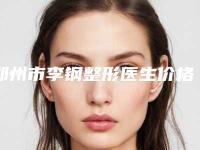 郑州市李钢整形医生价格表(费用)最新出炉