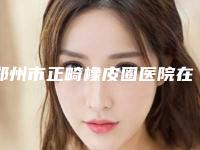 郑州市正畸橡皮圈医院在榜清单前10位哪个厉害（郑州乐莎莎口腔是业界佼佼者）