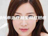 郑州市治疗新生鲜红斑痣价格表纤细资料刚竟曝光-郑州市治疗新生鲜红斑痣大概花价格是多少钱