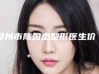 郑州市陈国杰整形医生价位表新版人气开箱