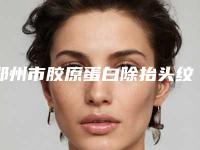 郑州市胶原蛋白除抬头纹排行榜TOP5口碑盛赞(郑州市胶原蛋白除抬头纹整形医院)