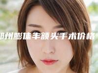 郑州膨体丰额头手术价格明细一览表(近6个月均价为:8558元)