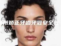 鄂州矫正牙齿牙冠安全性怎么样