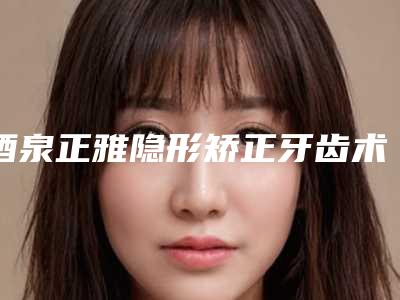 酒泉正雅隐形矫正牙齿术的作用维持时间是好久