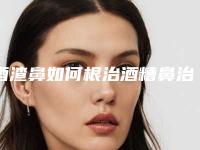 酒渣鼻如何根治酒糟鼻治疗