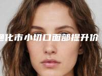 通化市小切口面部提升价位表万众瞩目而来-通化市小切口面部提升价格大概多少钱啊