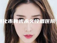 通化市韩式永久纹眉医院排名榜前十名风评上新（通化市韩式永久纹眉整形医院）