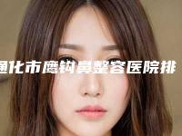 通化市鹰钩鼻整容医院排名前十位口碑实力名单（通化崔星永医疗美容诊所好评不贵）