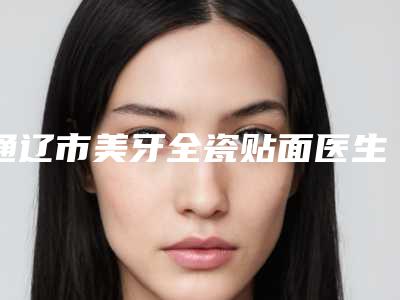 通辽市美牙全瓷贴面医生排名榜前10都是好口碑医-通辽市杨树新口腔医生
