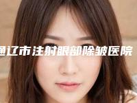 通辽市注射眼部除皱医院热门盘点-排名靠前通辽市整形医院