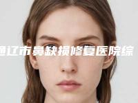 通辽市鼻缺损修复医院综合实力前十名排行榜重点推荐-通辽市科尔沁区赛美瑞医疗美容门诊部私立机构强势入围