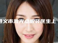 遵义市激光点眼袋医生上榜名单top10强盘点一下-莫芳医生高人气医生于此