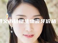遵义市钴铬生物瓷牙价格(价目)在线咨询2025新版-遵义市钴铬生物瓷牙价格