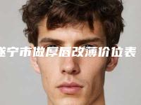 遂宁市做厚唇改薄价位表项目新版公布(做厚唇改薄均价为:11062元)