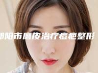 邵阳市磨皮治疗痘疤整形医院-邵阳市大祥区小张医疗美容门诊部实力口碑一一盘点