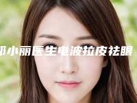 邓小丽医生电波拉皮祛眼袋案例-价格表2025全新来袭速览